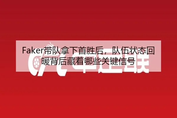 Faker带队拿下首胜后，队伍状态回暖背后藏着哪些关键信号 | DouYu