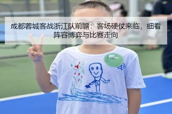 成都蓉城客战浙江队前瞻：客场硬仗来临，细看阵容博弈与比赛走向